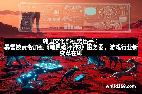 韩国文化部强势出手：暴雪被责令加强《暗黑破坏神3》服务器，游戏行业新变革在即